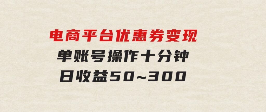 电商平台优惠券变现，单账号操作十分钟，日收益50~300-巨丰资源网