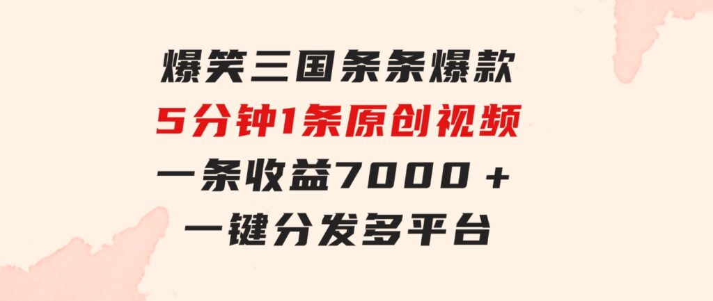 爆笑三国，条条爆款，5分钟1条原创视频，一条收益7000＋，一键分发多平…-巨丰资源网