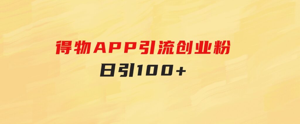 得物APP引流创业粉，日引100+-巨丰资源网