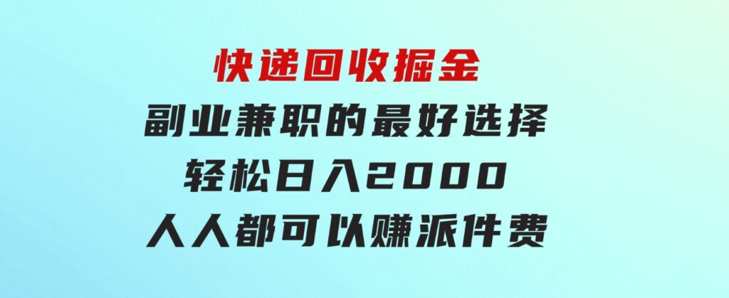 快递回收掘金副业兼职的最好选择轻松日入2000-人人都可以赚派件费-巨丰资源网