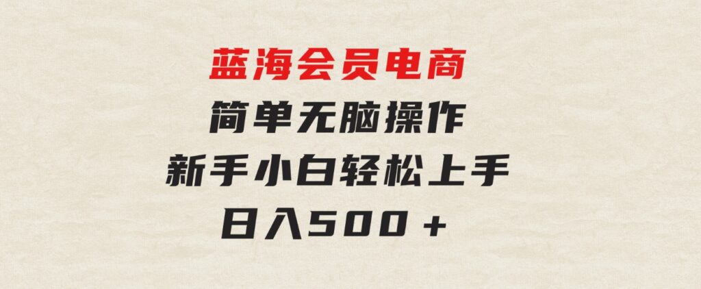 蓝海会员电商简单无脑操作新手小白轻松上手日入500＋-巨丰资源网