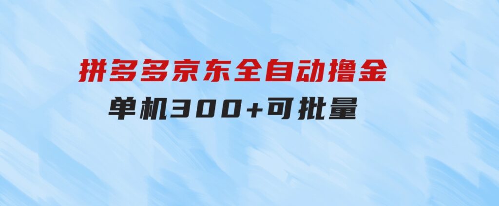 拼多多京东全自动撸金，单机300+可批量-巨丰资源网