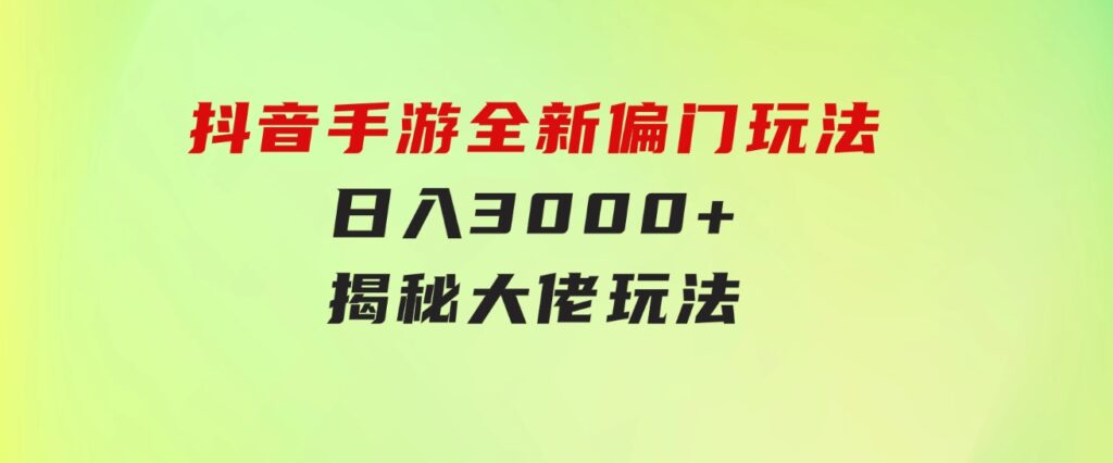 抖音手游全新偏门玩法，日入3000+，揭秘大佬玩法-巨丰资源网