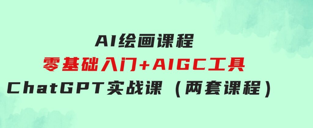 AI绘画课程-零基础入门+AIGC工具ChatGPT实战课（两套课程）-巨丰资源网