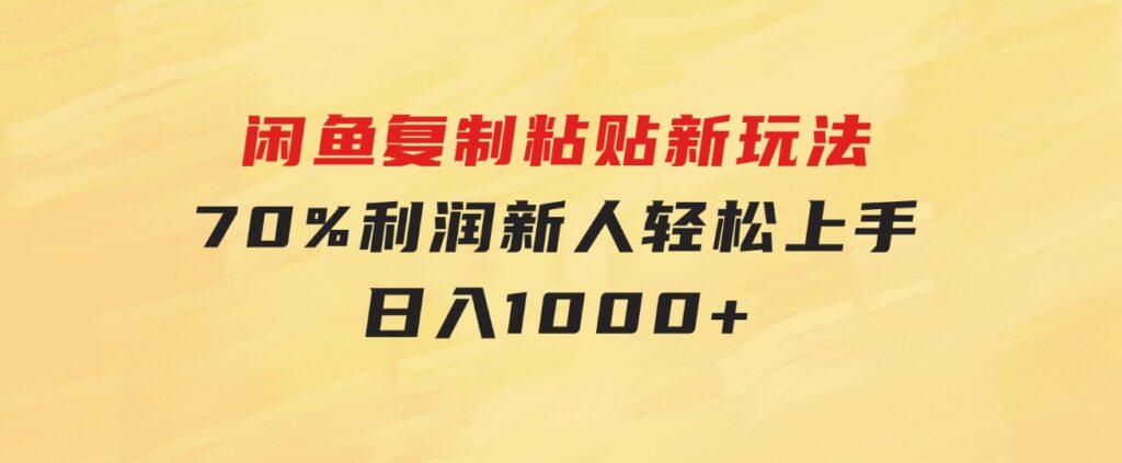 闲鱼复制粘贴新玩法，70%利润，新人轻松上手，日入1000+-巨丰资源网