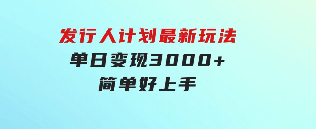 发行人计划最新玩法，单日变现3000+，简单好上手，内容比较干货-巨丰资源网