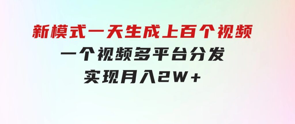 新模式！一天生成上百个视频，一个视频多平台分发，实现月入2W+-巨丰资源网