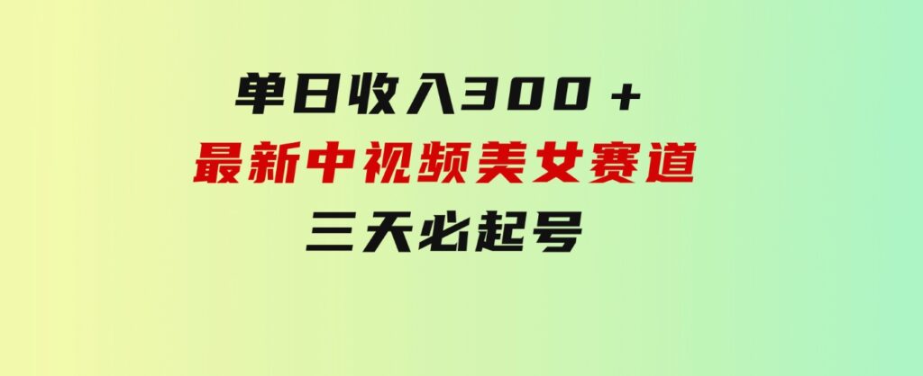 单日收入300＋！最新中视频美女赛道，三天必起-巨丰资源网