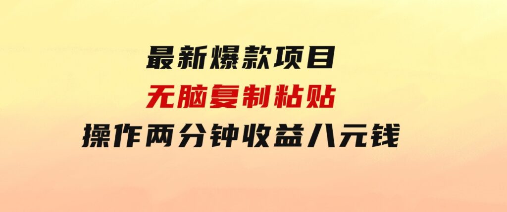 最新爆款项目，无脑复制粘贴，操作两分钟收益八元钱，无限操作执行就有…-巨丰资源网