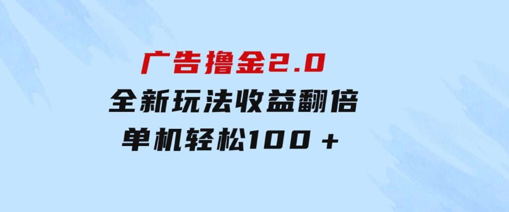 广告撸金2.0，全新玩法，收益翻倍！单机轻松100＋-巨丰资源网