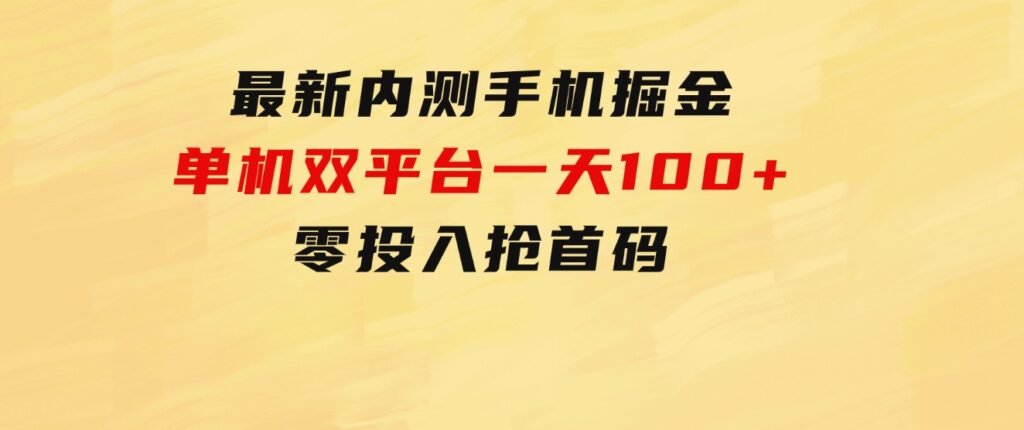 最新内测手机掘金，单机双平台一天100+，零投入抢首码-巨丰资源网