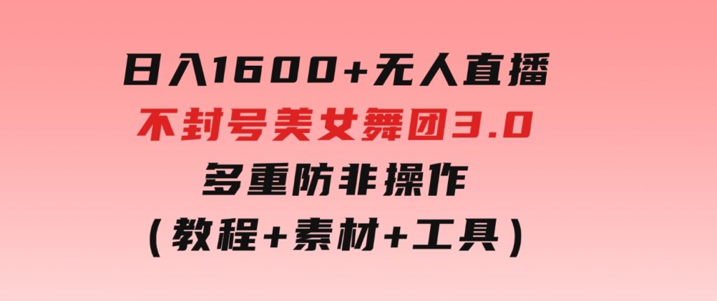 日入1600+无人直播不封号美女舞团3.0多重防非操作（教程+素材+工具）-巨丰资源网