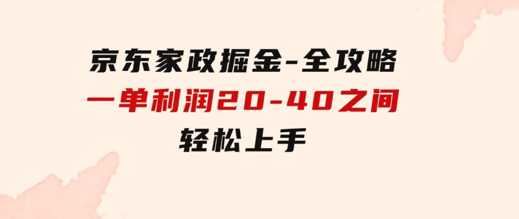 京东家政掘金-全攻略一单利润20-40之间轻松上手-巨丰资源网