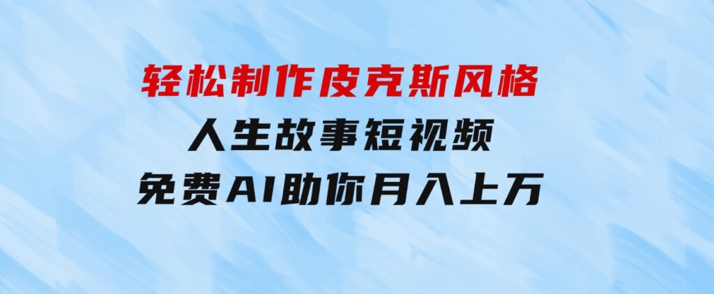 轻松制作皮克斯风格人生故事短视频，免费AI助你月入上万-巨丰资源网