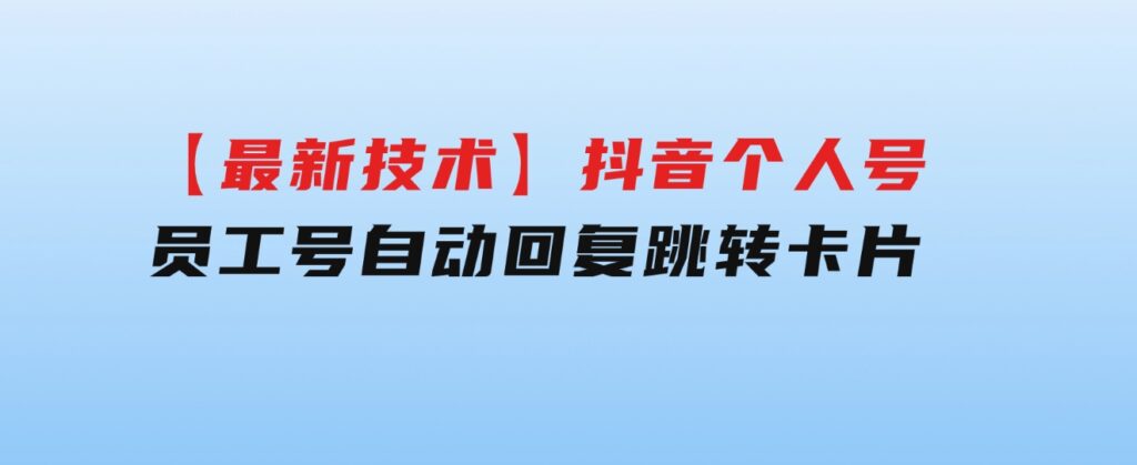 【最新技术】抖音个人号、员工号自动回复跳转卡片-巨丰资源网