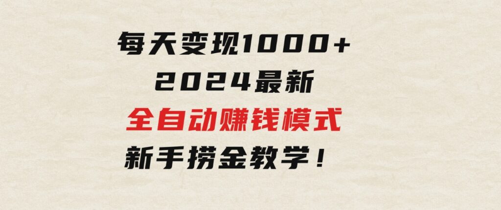 只需要动动手指，每天变现1000+，2024最新全自动赚钱模式，新手捞金教学！-巨丰资源网