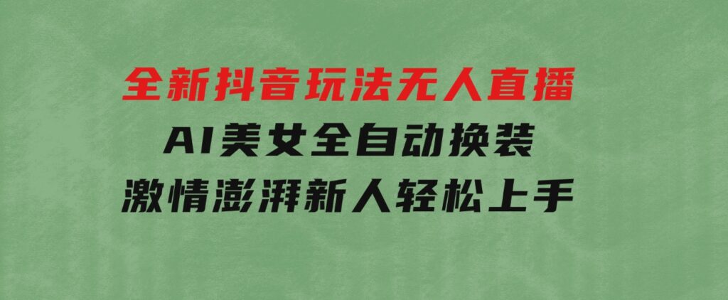 全新抖音玩法，无人直播，AI美女全自动换装，激情澎湃，新人轻松上手-巨丰资源网