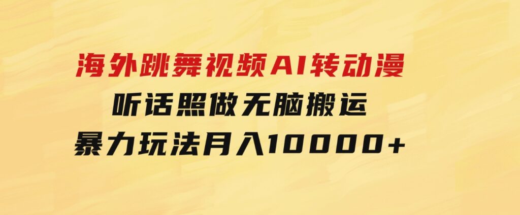 海外跳舞视频AI转动漫，听话照做，无脑搬运，暴力玩法月入10000+-巨丰资源网