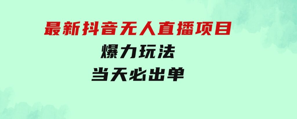 最新抖音无人直播项目，外面收费10w+的爆力玩法，当天必出单-巨丰资源网