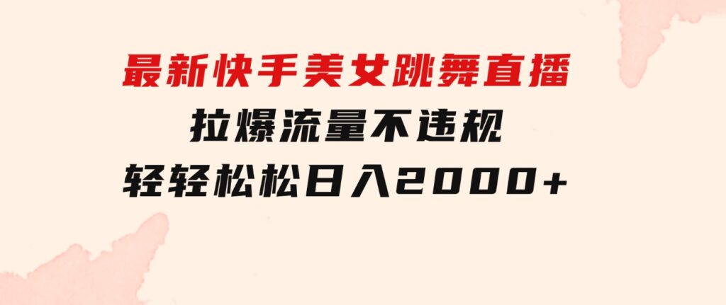 最新快手美女跳舞直播，拉爆流量不违规，轻轻松松日入2000+-巨丰资源网