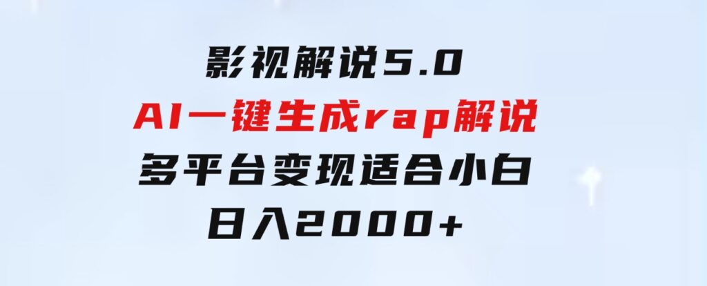 影视解说5.0AI一键生成rap解说多平台变现，适合小白，日入2000+-巨丰资源网