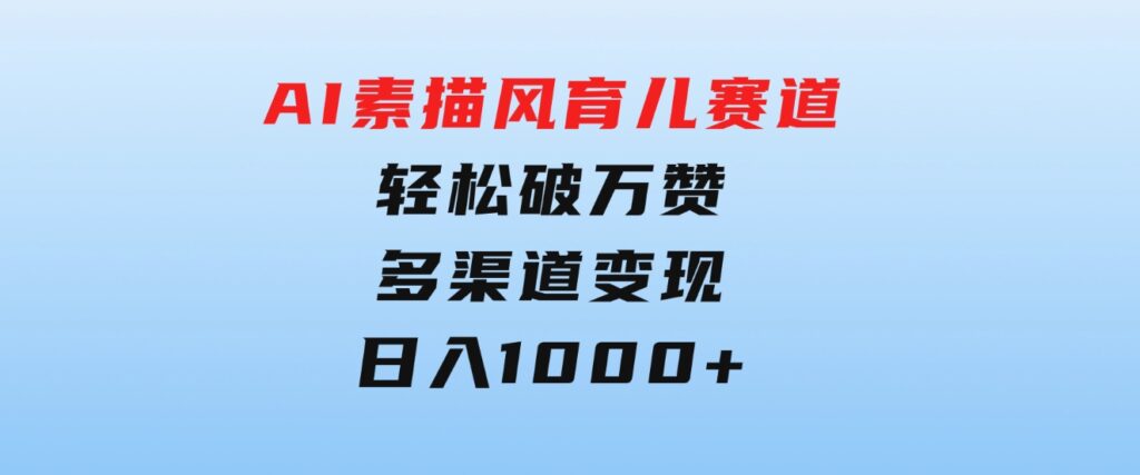 AI素描风育儿赛道，轻松破万赞，多渠道变现，日入1000+-巨丰资源网