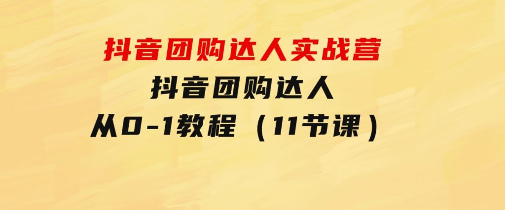 抖音团购达人实战营，抖音团购达人从0-1教程（11节课）-巨丰资源网