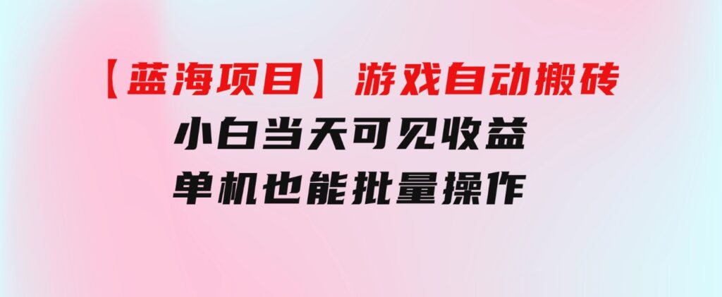 【蓝海项目】游戏自动搬砖小白当天可见收益单机也能批量操作学会操…-巨丰资源网