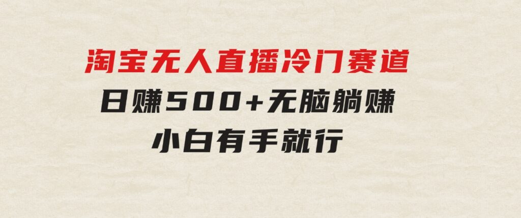 蓝海项目淘宝无人直播冷门赛道日赚500+无脑躺赚小白有手就行-巨丰资源网