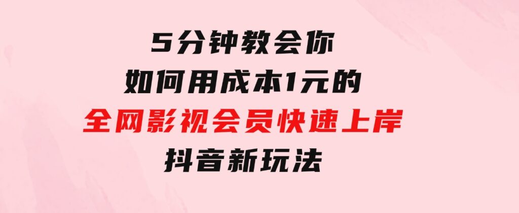 5分钟教会你如何用成本1元的全网影视会员快速上岸，抖音新玩法-巨丰资源网