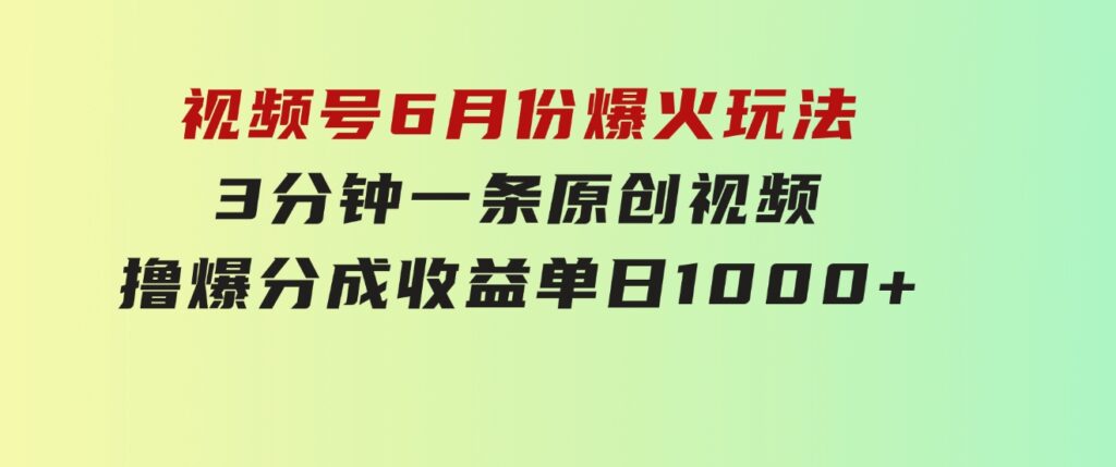 视频号6月份爆火玩法，3分钟一条原创视频，撸爆分成收益，单日1000+-巨丰资源网