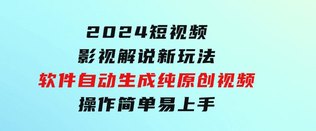 2024短视频影视解说新玩法！软件自动生成纯原创视频，操作简单易上手-巨丰资源网