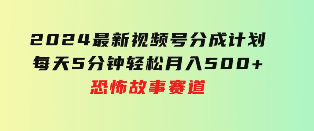 2024最新视频号分成计划，每天5分钟轻松月入500+，恐怖故事赛道,-巨丰资源网