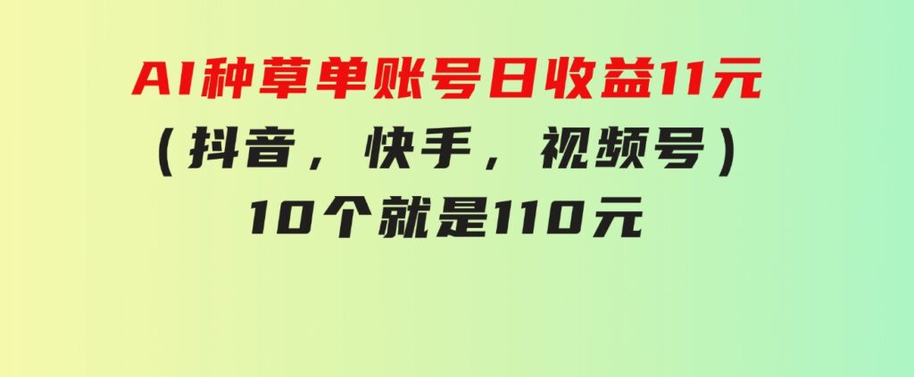 AI种草单账号日收益11元（抖音，快手，视频号），10个就是110元-巨丰资源网