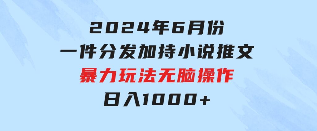 2024年6月份一件分发加持小说推文暴力玩法新手小白无脑操作日入1000+-巨丰资源网