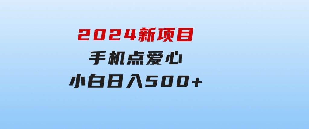 2024新项目手机点爱心小白日入500+-巨丰资源网