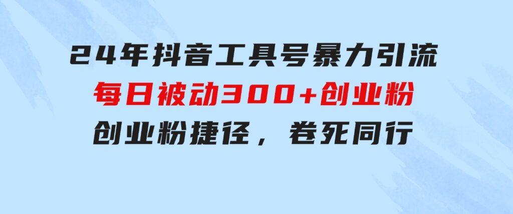 24年抖音工具号暴力引流，每日被动300+创业粉，创业粉捷径，卷死同行-巨丰资源网