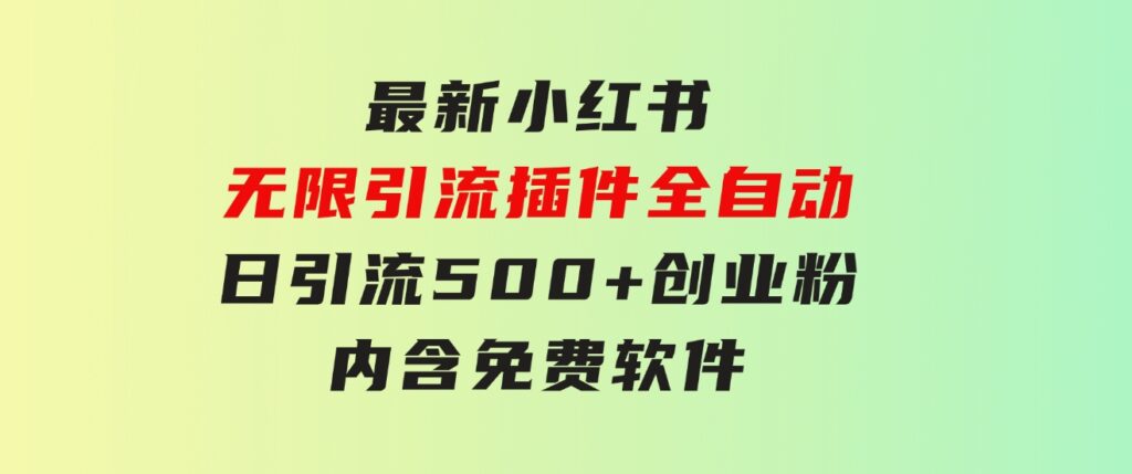 最新小红书无限引流插件全自动日引流500+创业粉，内含免费软件-巨丰资源网