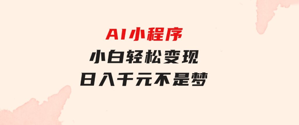 AI小程序，小白轻松变现，日入千元不是梦-巨丰资源网