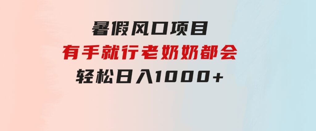 暑假风口项目，有手就行，老奶奶都会，轻松日入1000+-巨丰资源网