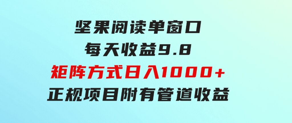 坚果阅读单窗口每天收益9.8通过矩阵方式日入1000+正规项目附有管道收益…-巨丰资源网