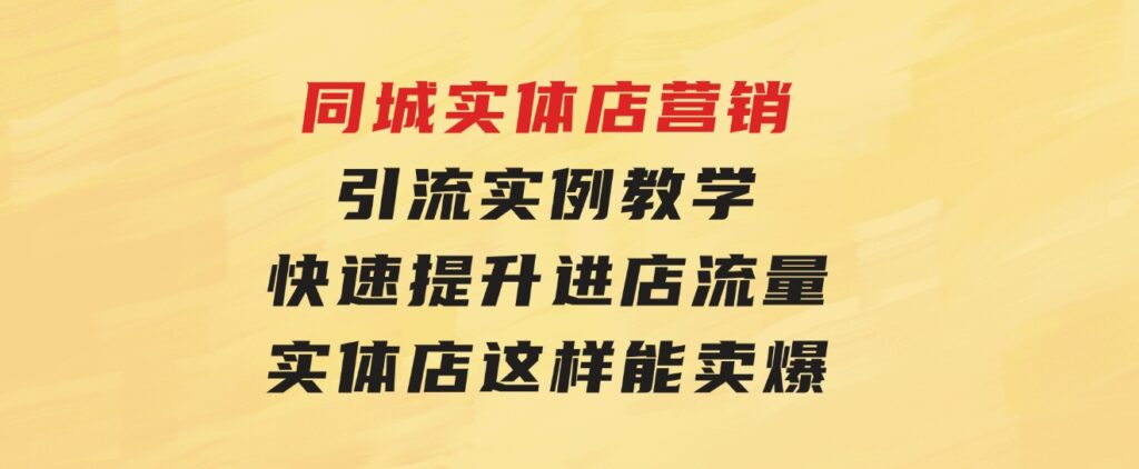 同城实体店营销引流实例教学，快速提升进店流量，实体店这样能卖爆-巨丰资源网