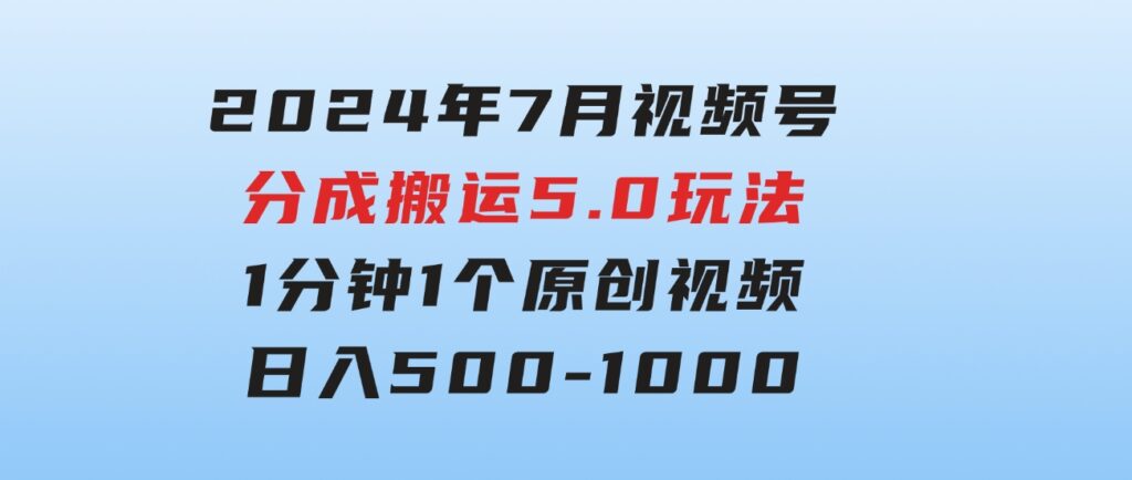 2024年7月视频号分成搬运5.0玩法，1分钟1个原创视频，日入500-1000-巨丰资源网