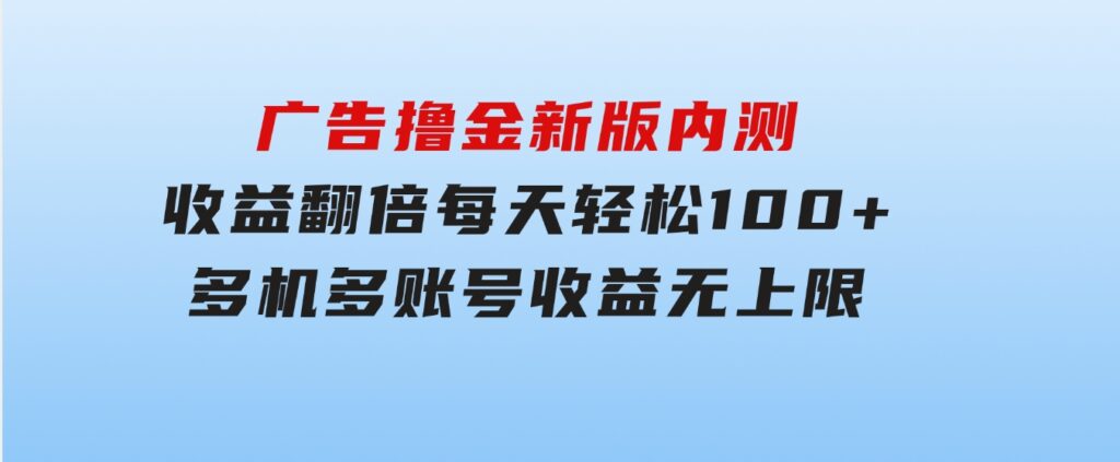 广告撸金新版内测，收益翻倍！每天轻松100+，多机多账号收益无上限，抢-巨丰资源网