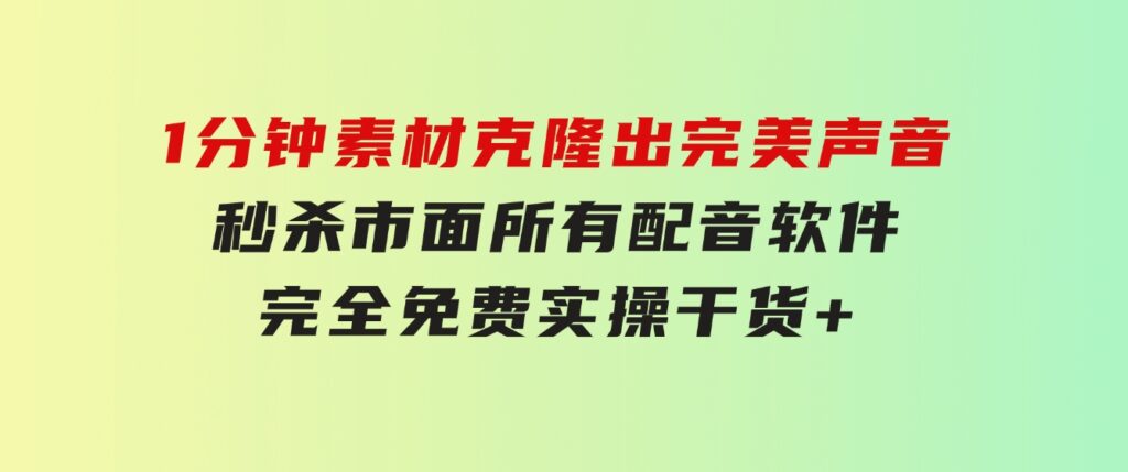 1分钟素材克隆出完美声音，秒杀市面所有配音软件，完全免费，实操干货+…-巨丰资源网