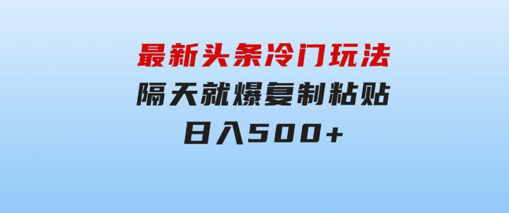 最新头条冷门玩法，隔天就爆，复制粘贴日入500+-巨丰资源网