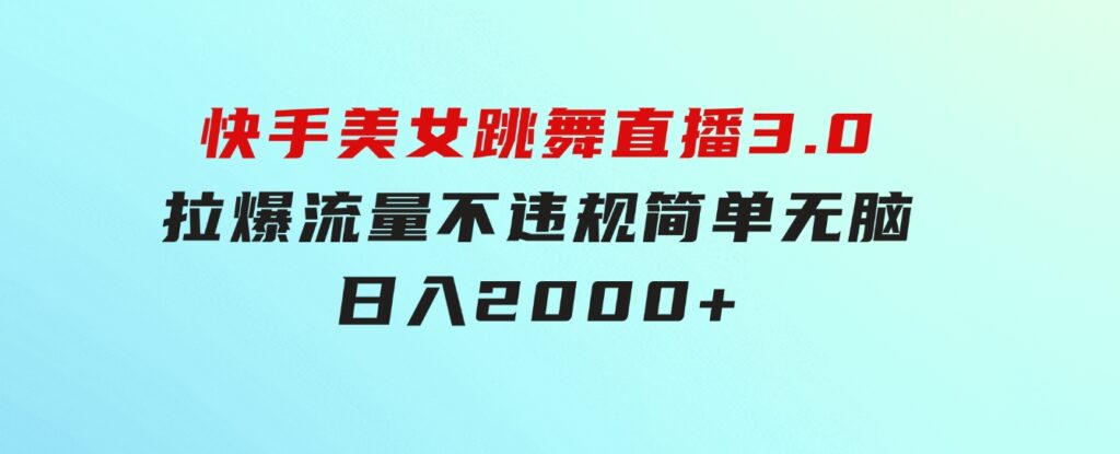 快手美女跳舞直播3.0，拉爆流量不违规，简单无脑，日入2000+-巨丰资源网