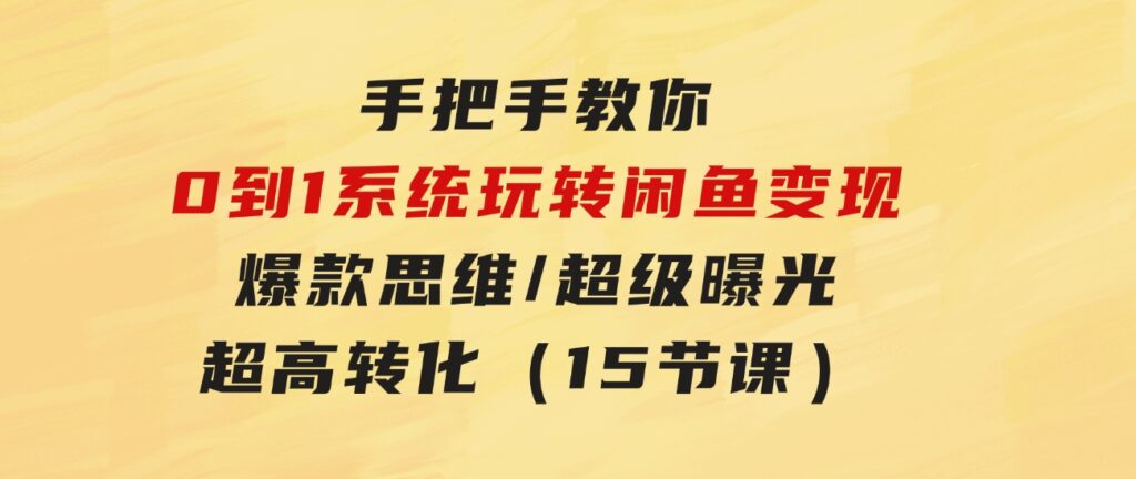 手把手教你0到1系统玩转闲鱼变现，爆款思维/超级曝光/超高转化（15节课）-巨丰资源网