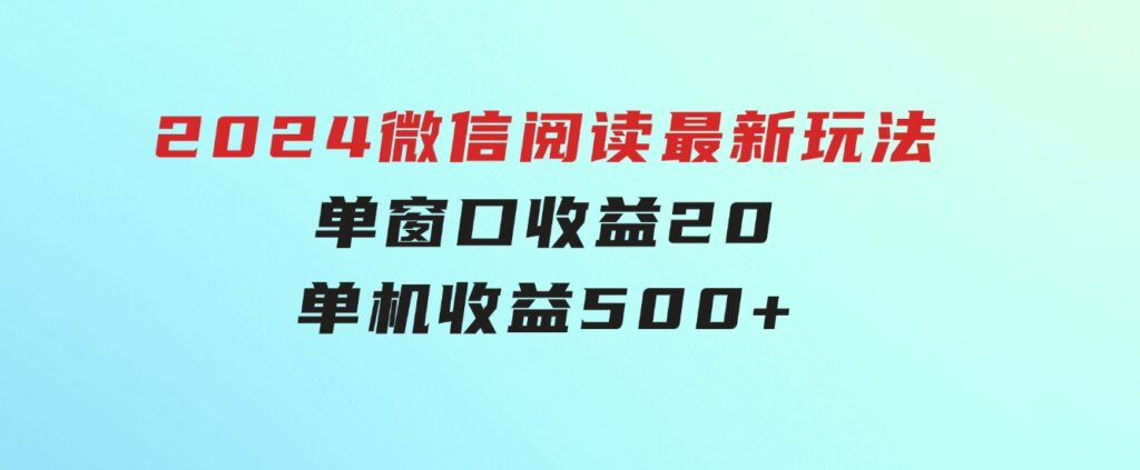 2024微信阅读最新玩法：单窗口收益20，单机收益500+-巨丰资源网