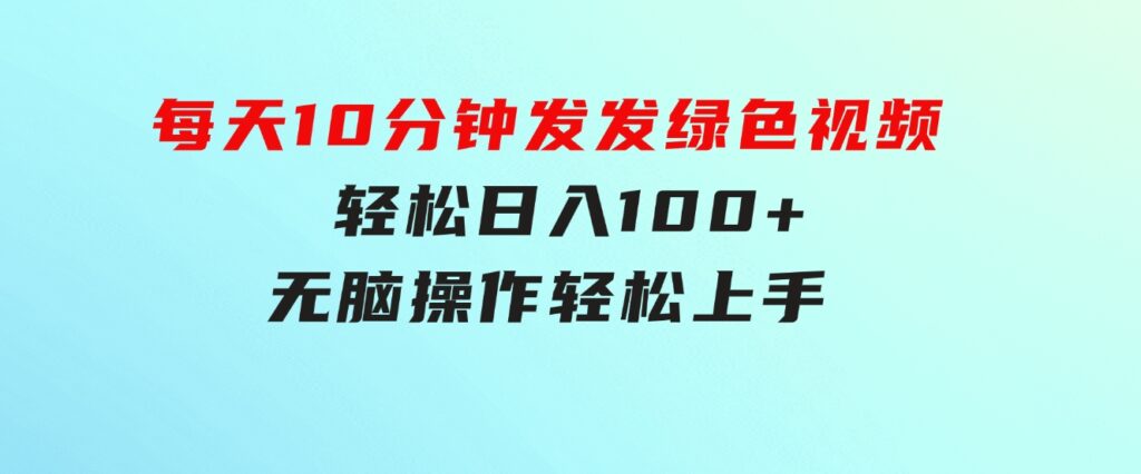 每天10分钟发发绿色视频轻松日入100+无脑操作轻松上手-巨丰资源网